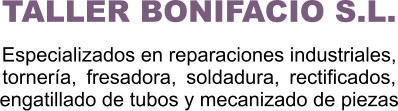 TALLER BONIFACIO S.L.  Especializados en reparaciones industriales, tornería,  fresadora,  soldadura,  rectificados, engatillado de tubos y mecanizado de piezas